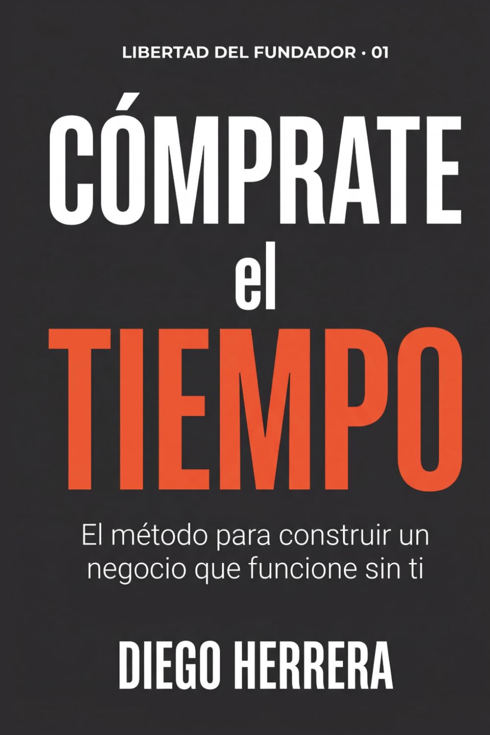 Cómprate el tiempo: El método para construir un negocio que funcione sin que tú estés presente (Libertad del Fundador)