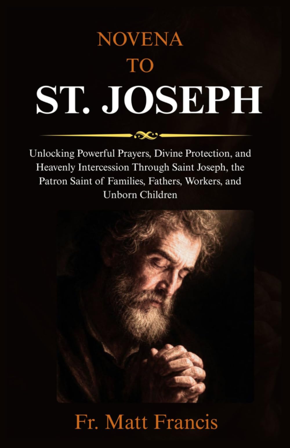 NOVENA TO ST. JOSEPH: Unlocking Powerful Prayers, Divine Protection, and Heavenly Intercession Through Saint Joseph, the Patron Saint of Families, Fathers, Workers, and Unborn Children