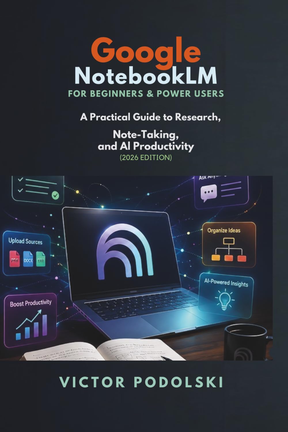 GOOGLE NOTEBOOKLM FOR BEGINNERS & POWER USERS: A Practical Guide to Research, Note-Taking, and AI Productivity (2026 Edition)
