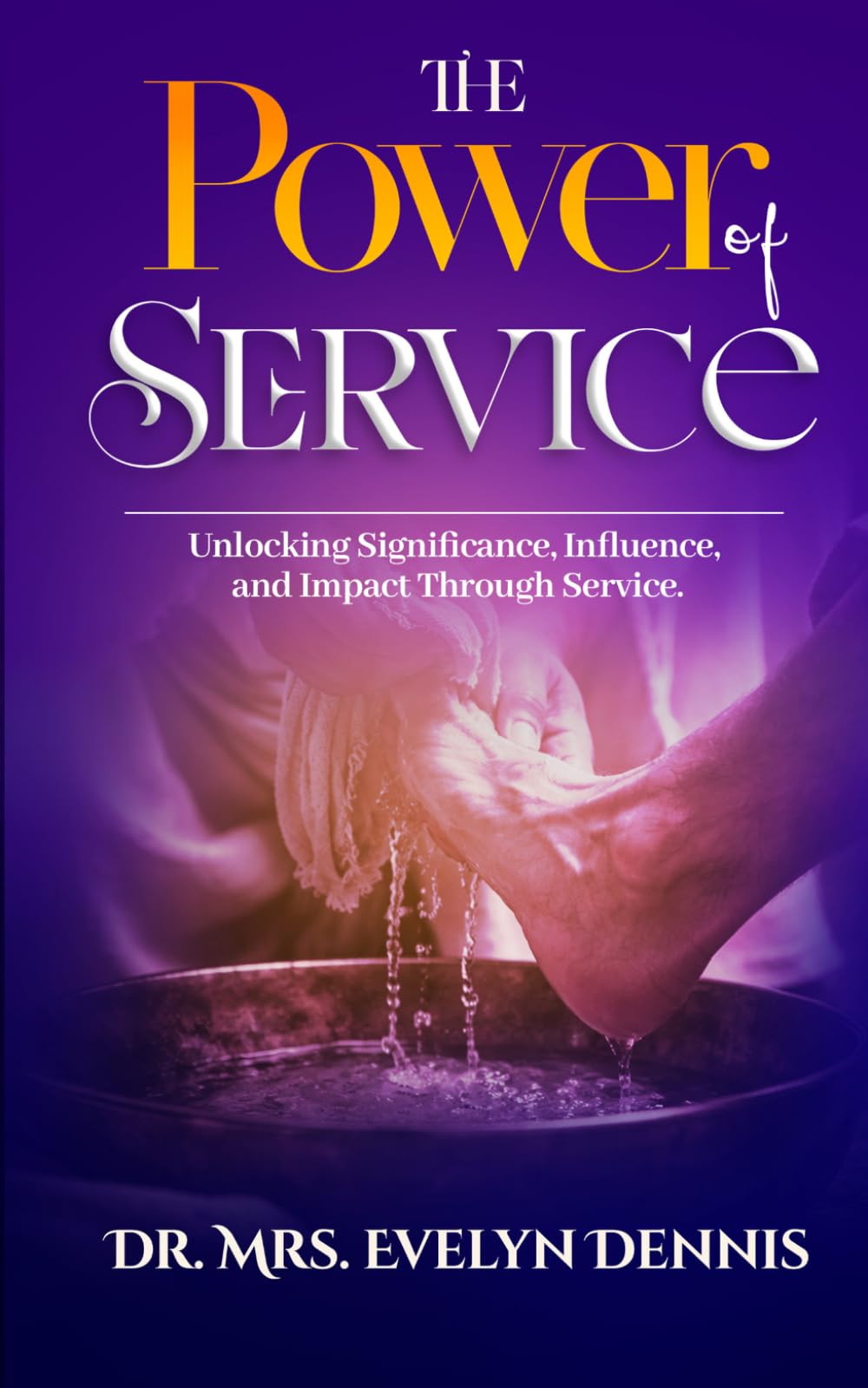 The Power Of Service: Unlocking Significance, Influence, and Impact Through Service