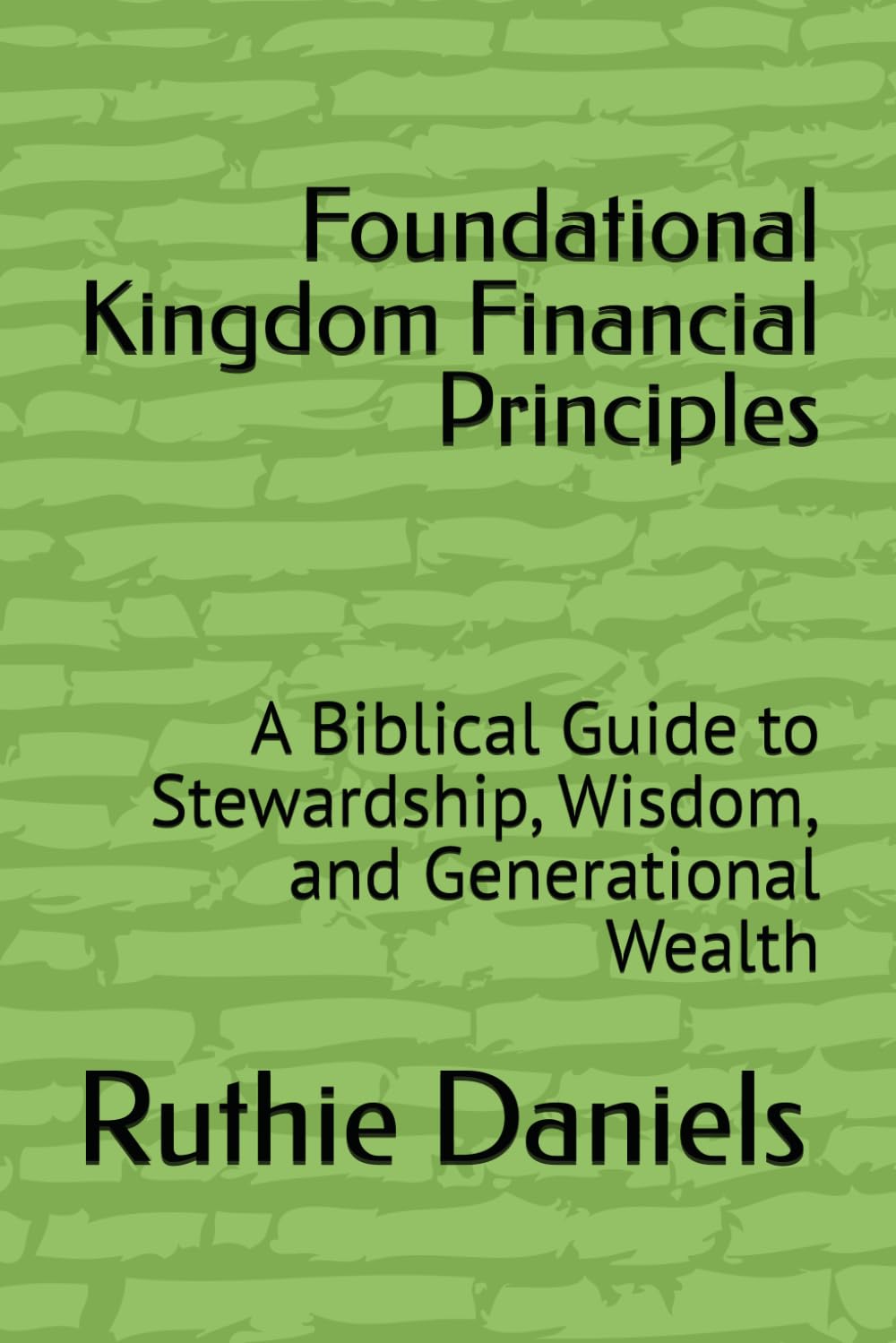 Foundational Kingdom Financial Principles: A Biblical Guide to Stewardship, Wisdom, and Generational Wealth