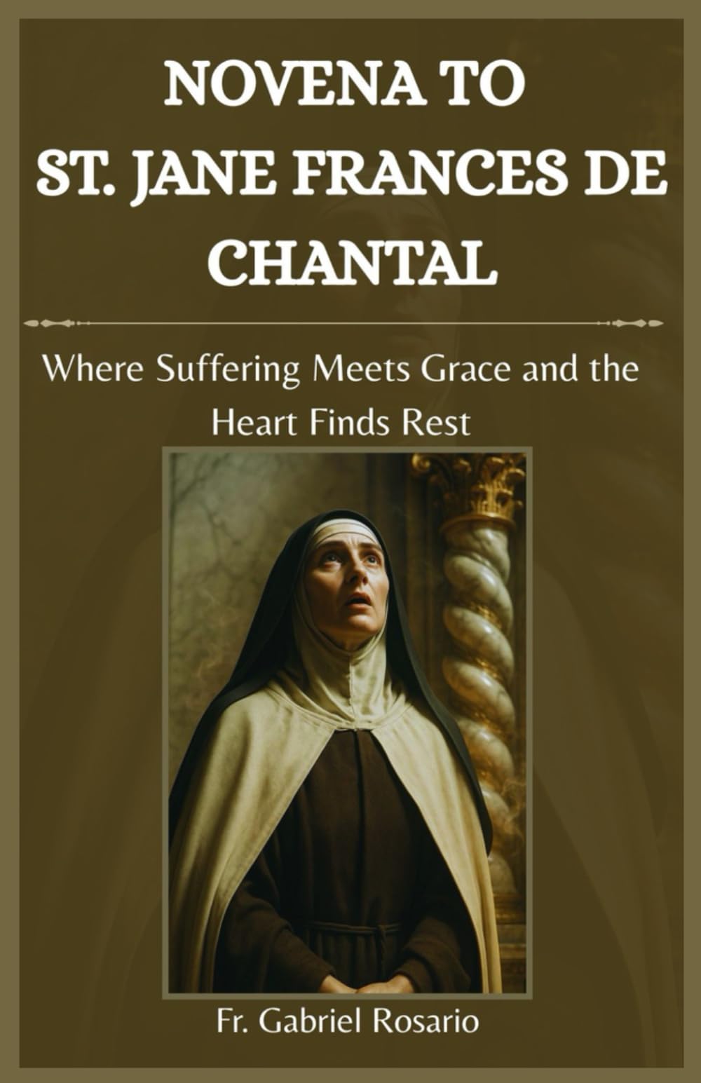 NOVENA TO ST. JANE FRANCES DE CHANTAL: Where Suffering Meets Grace and the Heart Finds Rest (Christian Books and Devotionals)