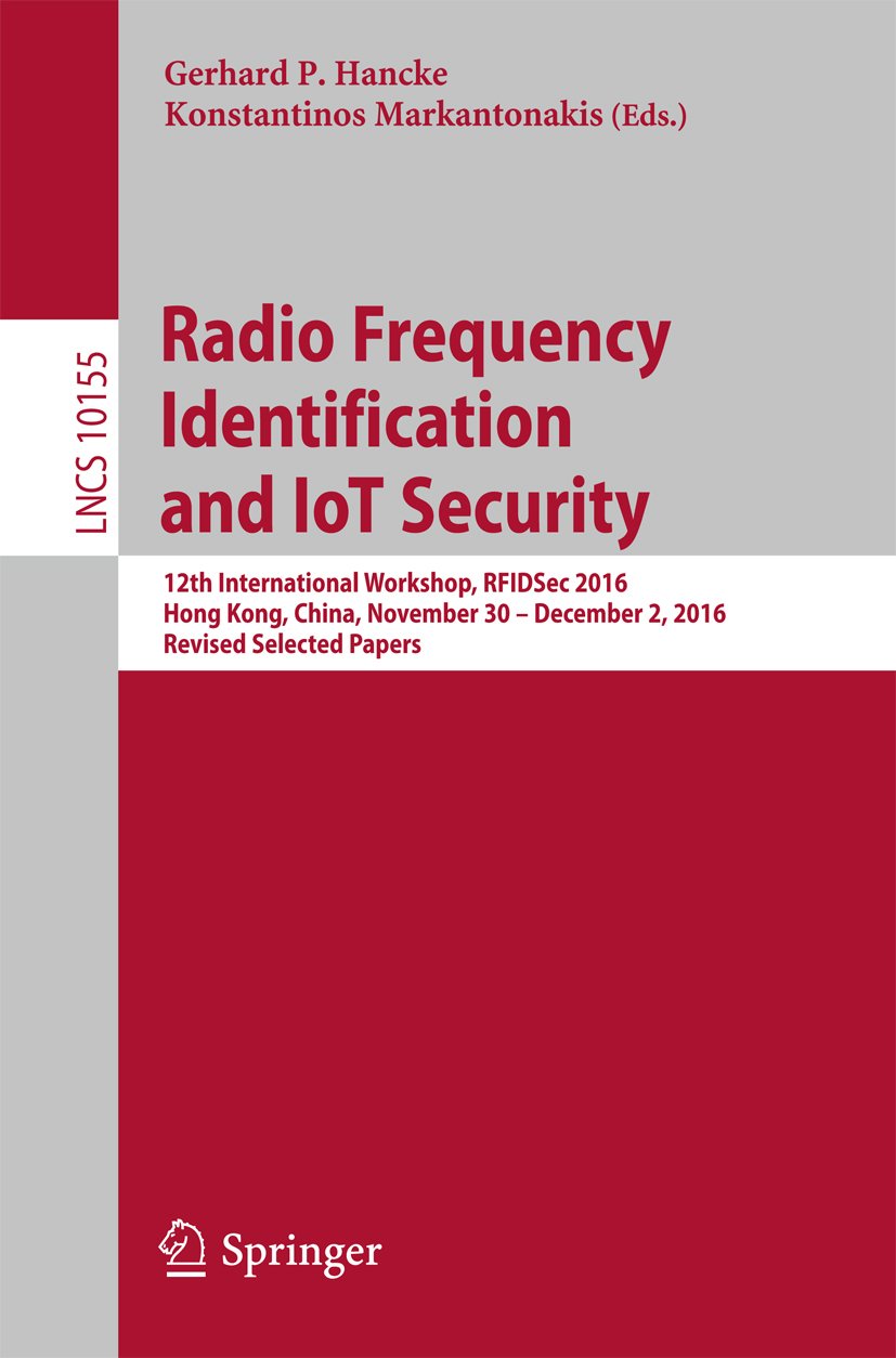 Radio Frequency Identification and IoT Security: 12th International Workshop, RFIDSec 2016, Hong Kong, China, November 30 -- December 2, 2016, Revised ... Notes in Computer Science Book 10155)