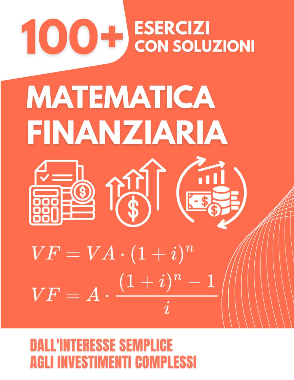 Matematica Finanziaria: 100+ Esercizi Svolti con Soluzioni Dettagliate: Dall'Interesse Semplice agli Investimenti Complessi