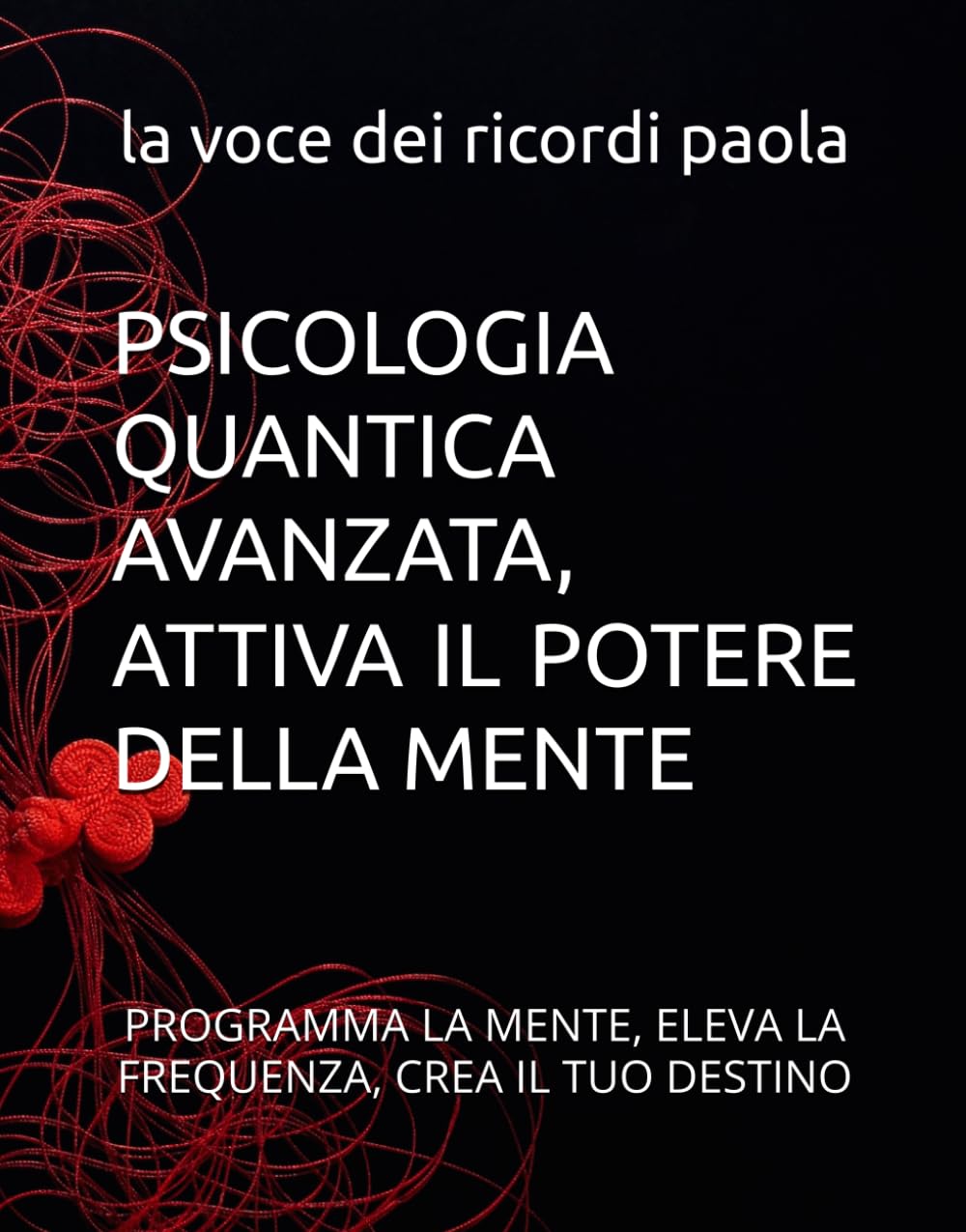 PSICOLOGIA QUANTICA AVANZATA, ATTIVA IL POTERE DELLA MENTE: PROGRAMMA LA MENTE, ELEVA LA FREQUENZA, CREA IL TUO DESTINO