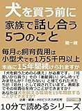 犬を買う前に家族で話し合う５つのこと。毎月の飼育費用は小型犬でも１万５千円以上。本当に１５年間続けられますか？10分で読めるシリーズ