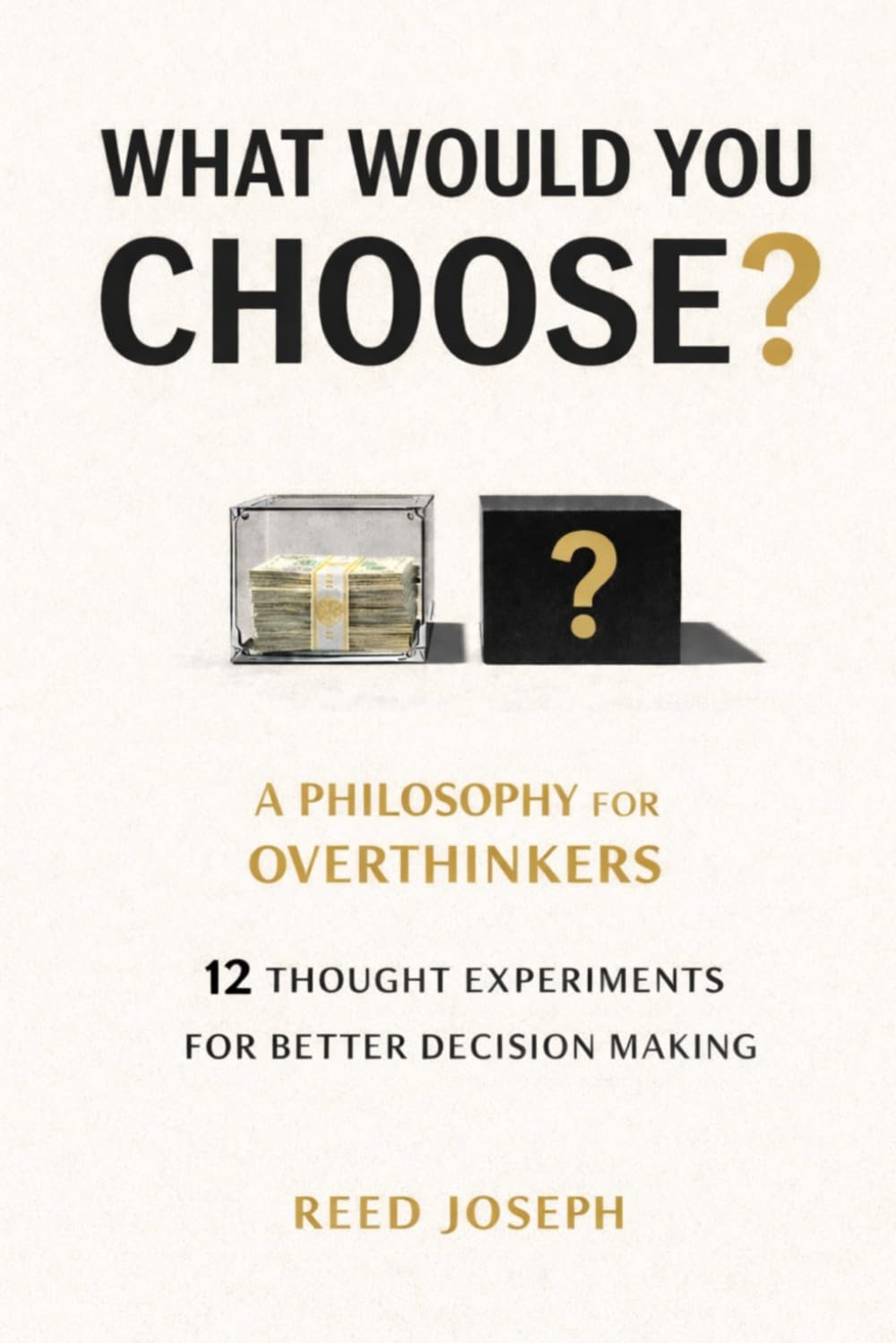 What Would You Choose?: A Philosophy for Overthinkers: 12 Thought Experiments for Better Decisions