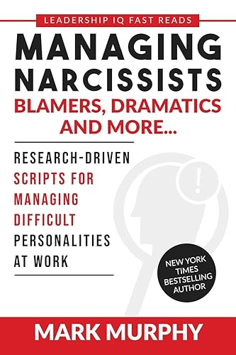 Managing Narcissists, Blamers, Dramatics and More...: Research-Driven Scripts For Managing Difficult Personalities At Work (Leadership IQ Fast Reads)