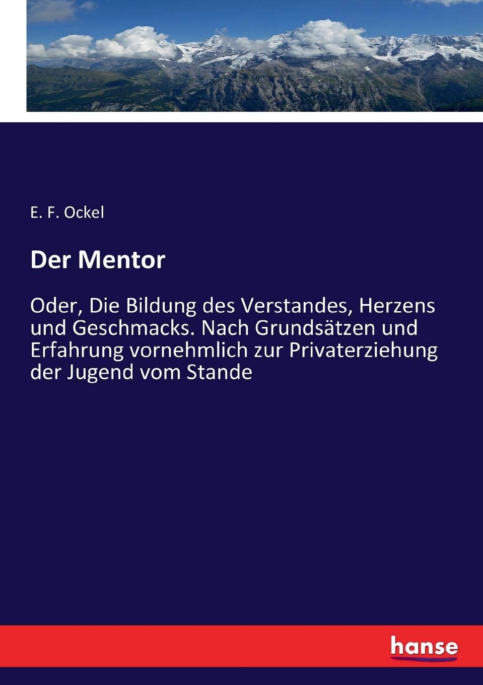 Der Mentor: Oder, Die Bildung des Verstandes, Herzens und Geschmacks. Nach Grundsätzen und Erfahrung vornehmlich zur Privaterziehung der Jugend vom Stande