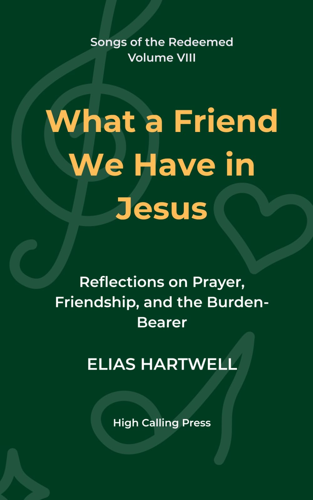 What a Friend We Have in Jesus: Reflections on Prayer, Friendship, and the Burden-Bearer (Songs of the Redeemed)