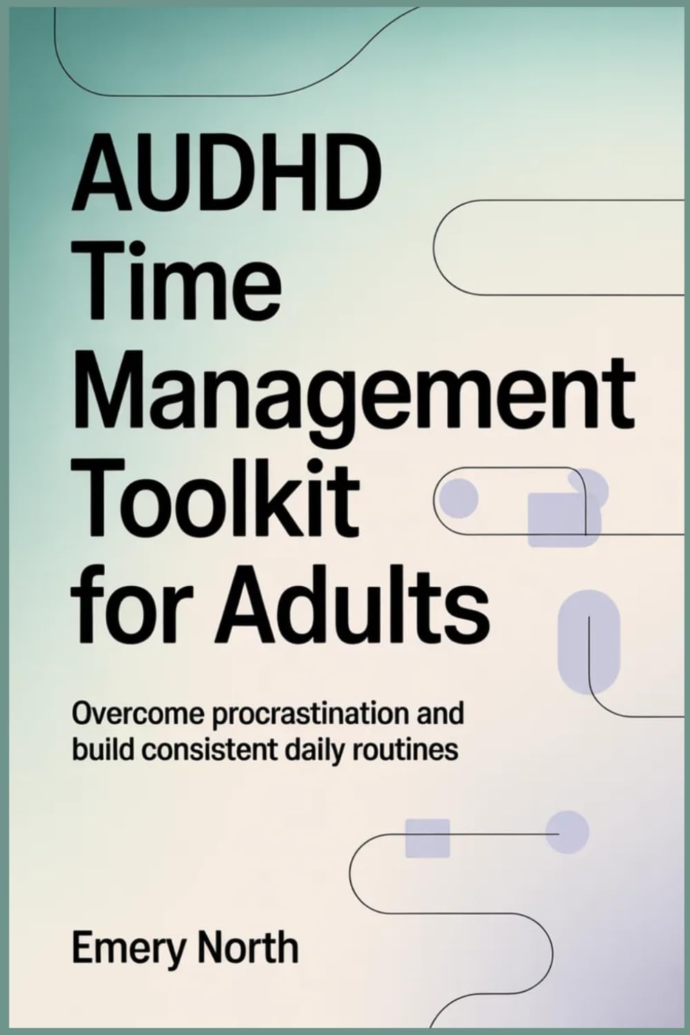 AuDHD Time Management Toolkit For Adults: Overcome Procrastination and Build Consistent Daily Routines