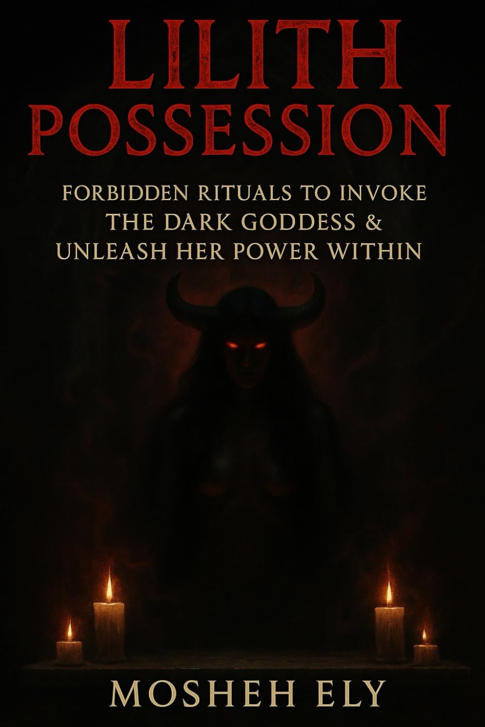 Lilith Possession: Forbidden Rituals to Invoke the Dark Goddess & Unleash Her Power Within