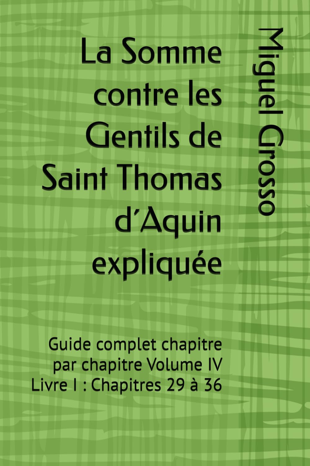 La Somme contre les Gentils de Saint Thomas d´Aquin expliquée: Guide complet chapitre par chapitre Volume IV Livre I : Chapitres 29 à 36 (La Somme contre les Gentils expliquée)