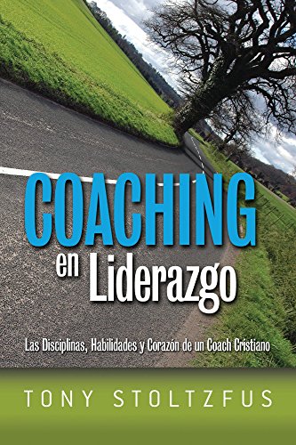 Coaching en Liderazgo: Las Disciplinas, Habilidades y Corazon de un Coach Cristiano (Spanish Edition)