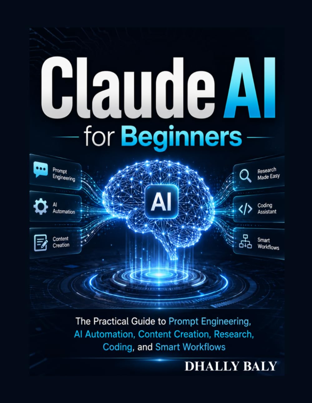Claude AI for Beginners: The Practical Guide to Prompt Engineering, Automation, Content Creation, Research, Coding, and Smart Workflows