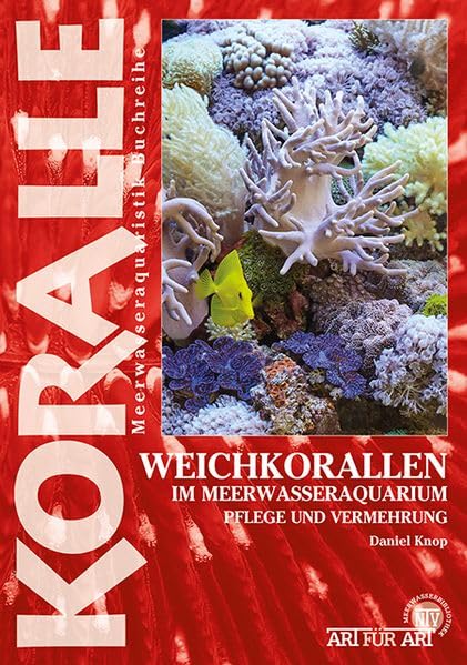 Weichkorallen im Meerwasseraquarium: Pflege und Vermehrung (Buchreihe Art für Art Meerwasser)