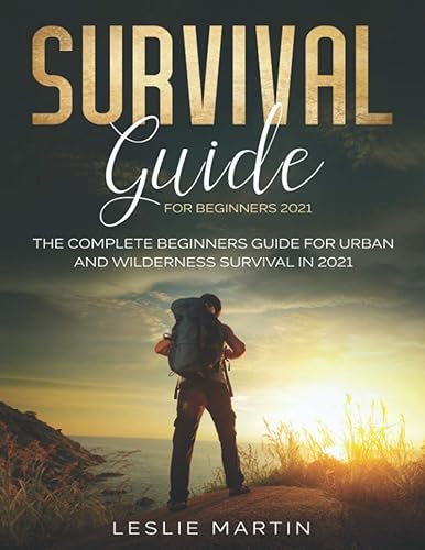 Survival Guide for Beginners 2021: The Complete Guide For Urban And Wilderness Survival In 2021