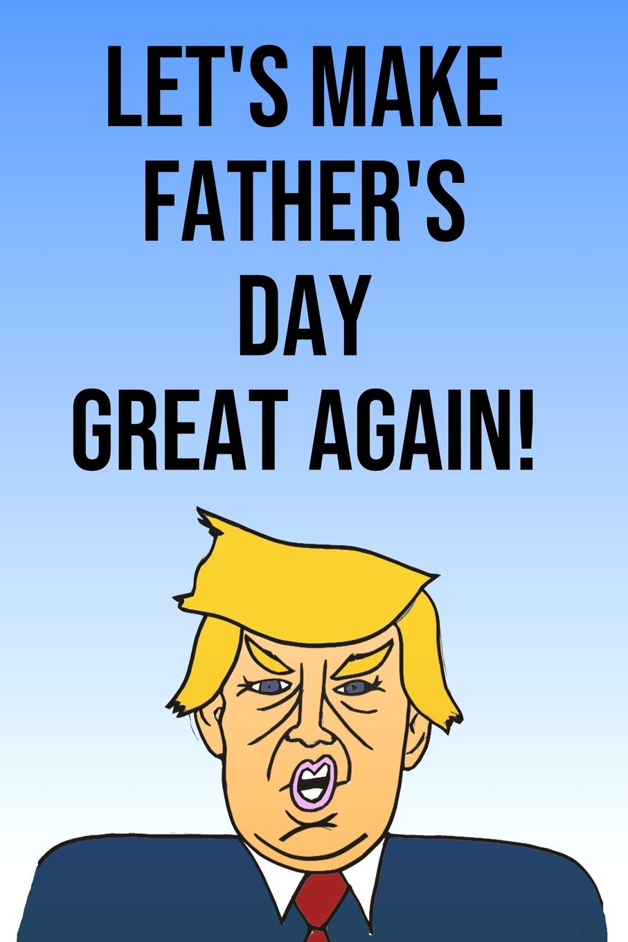 Let's Make Father's Day Great Again: Donald Trump Father's Day 110-Page Blank Journal Better Than A Card