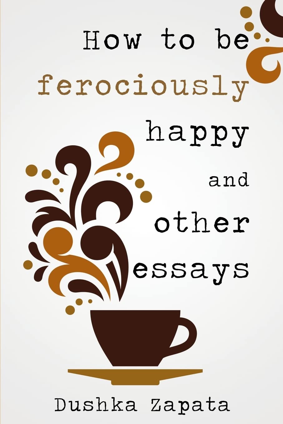 How To Be Ferociously Happy: and other essays Paperback – December 3, 2016
