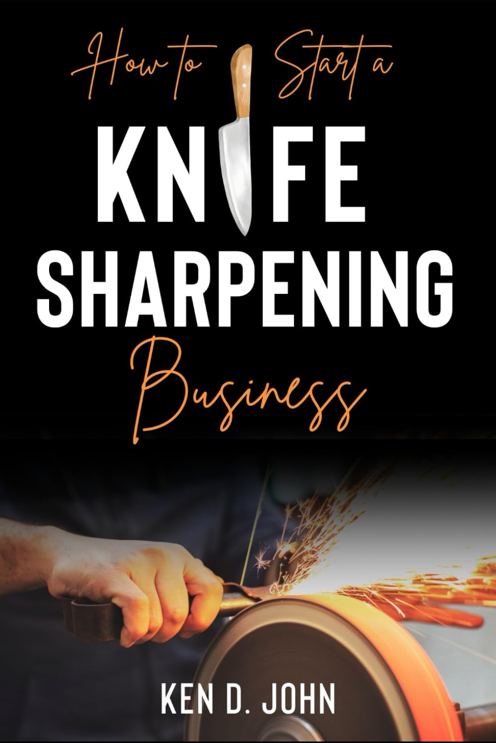 HOW TO START A KNIFE SHARPENING BUSINESS: Mastering the Craft from Novice to Knife Expert