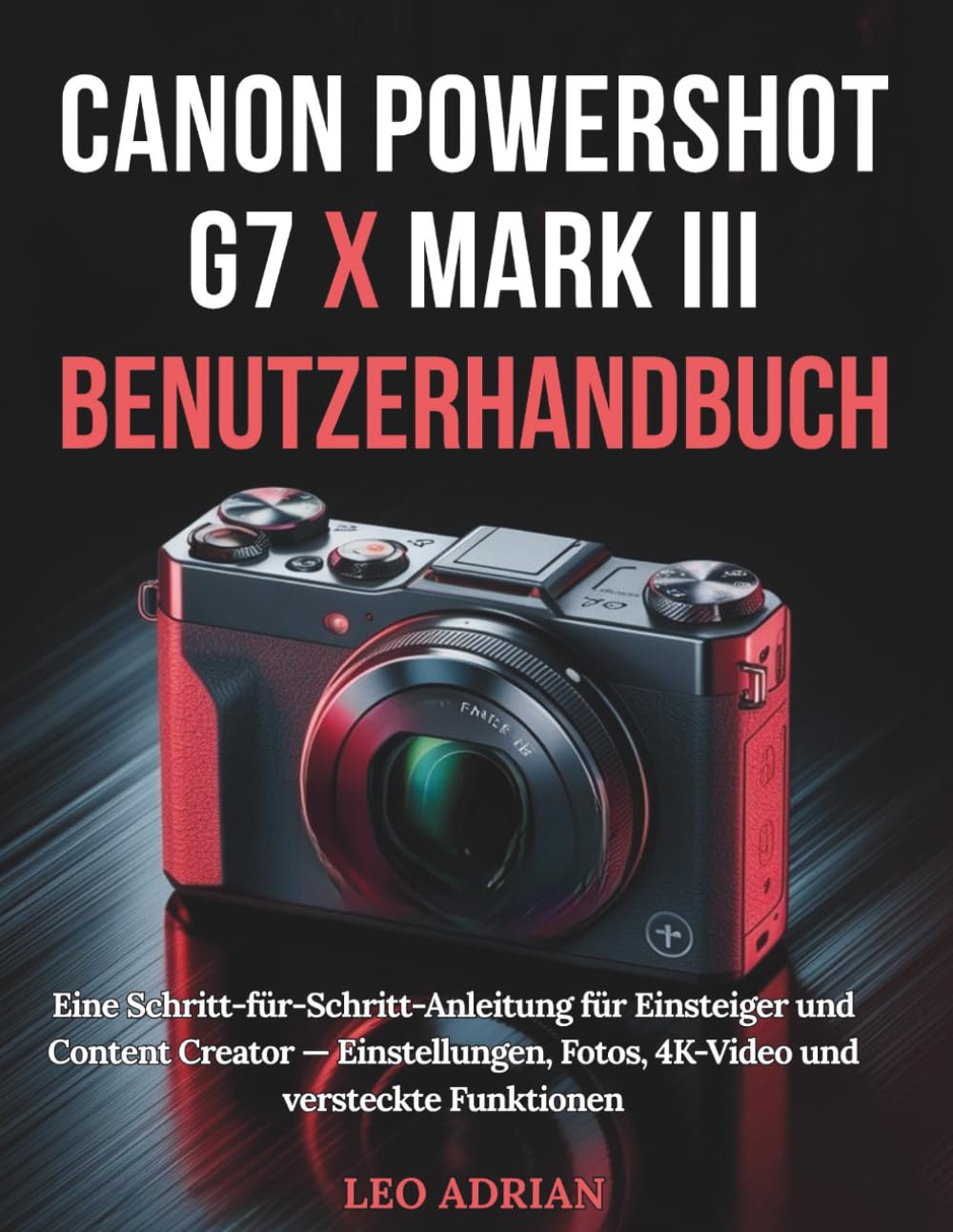 Canon PowerShot G7 X Mark III Benutzerhandbuch: Eine Schritt-für-Schritt-Anleitung für Einsteiger und Content Creator — Einstellungen, Fotos, 4K-Video und versteckte Funktionen