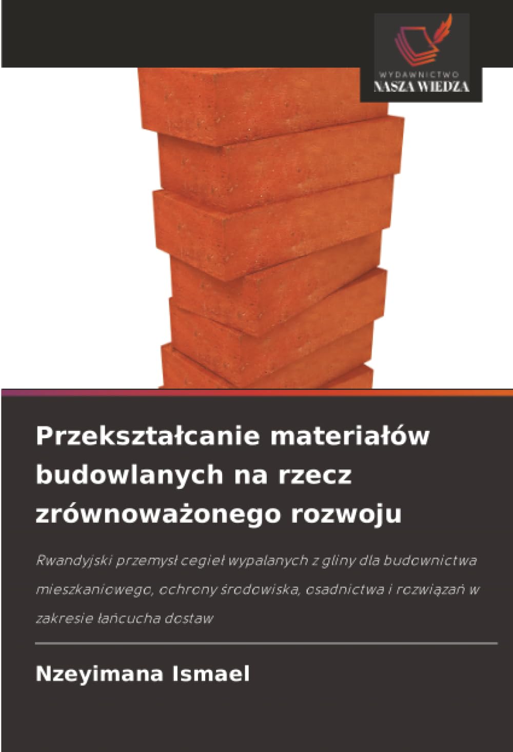 Przekształcanie materiałów budowlanych na rzecz zrównoważonego rozwoju: Rwandyjski przemys¿ cegie¿ wypalanych z gliny dla budownictwa mieszkaniowego, ... i rozwi¿za¿ w zakresie ¿a¿cucha dostaw