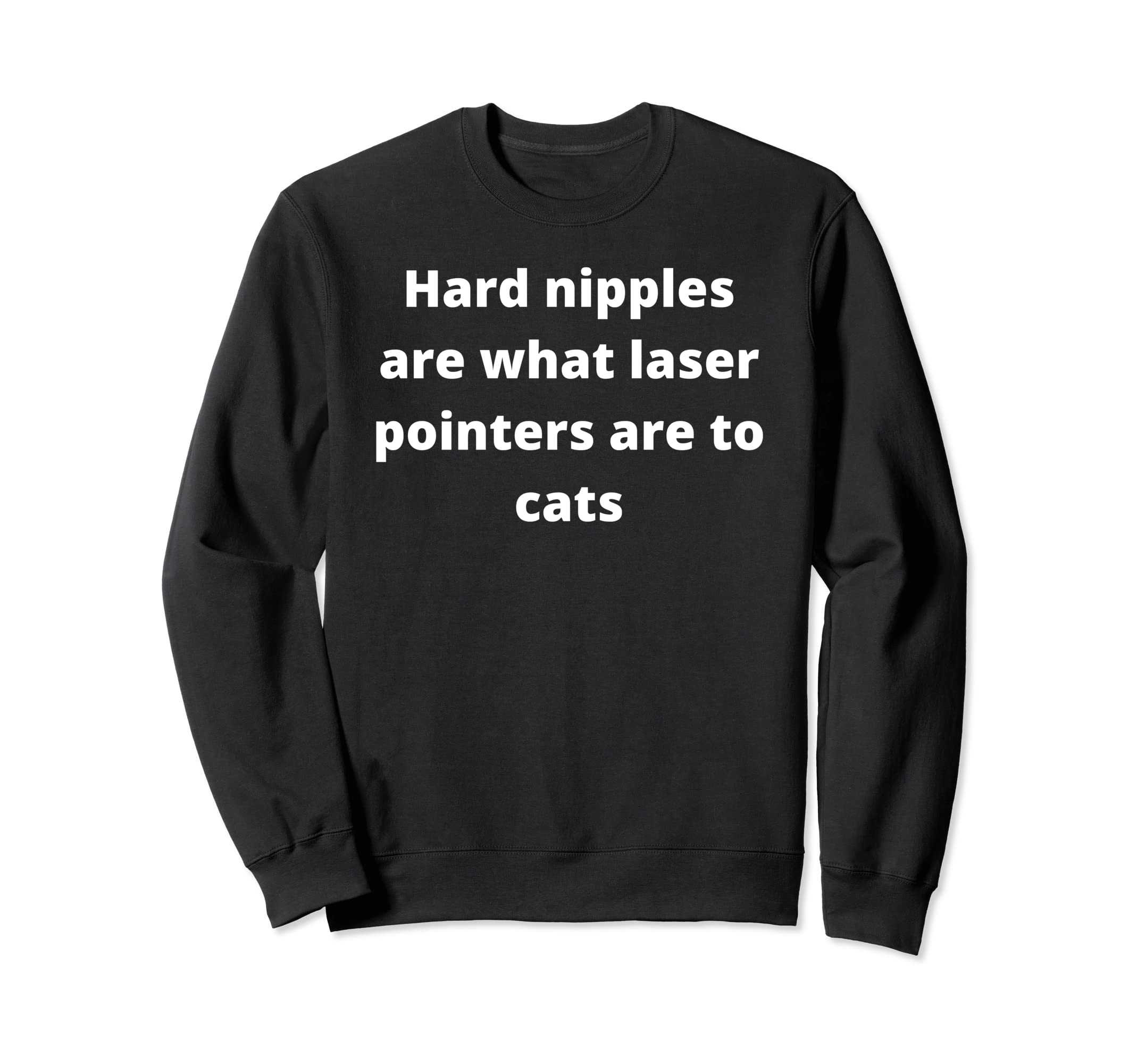 Hard nipples are what laser pointers are to cats Sweatshirt