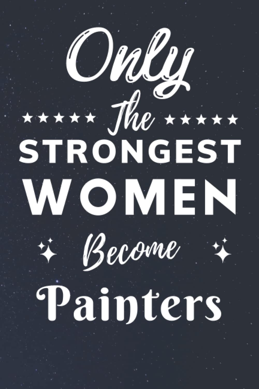 Only The Strongest Women Become Painters: Lined Notebook Journal Birthday Present for Women Painters - Mothers Day gift for Painters - 110 pages