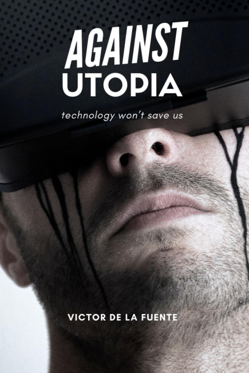 Against Utopia - Technology won't save us: Deep thoughts about metaverses, driverless cars, AI, BTC, NFTs, cryptocurrencies, biogenetics and Singularity