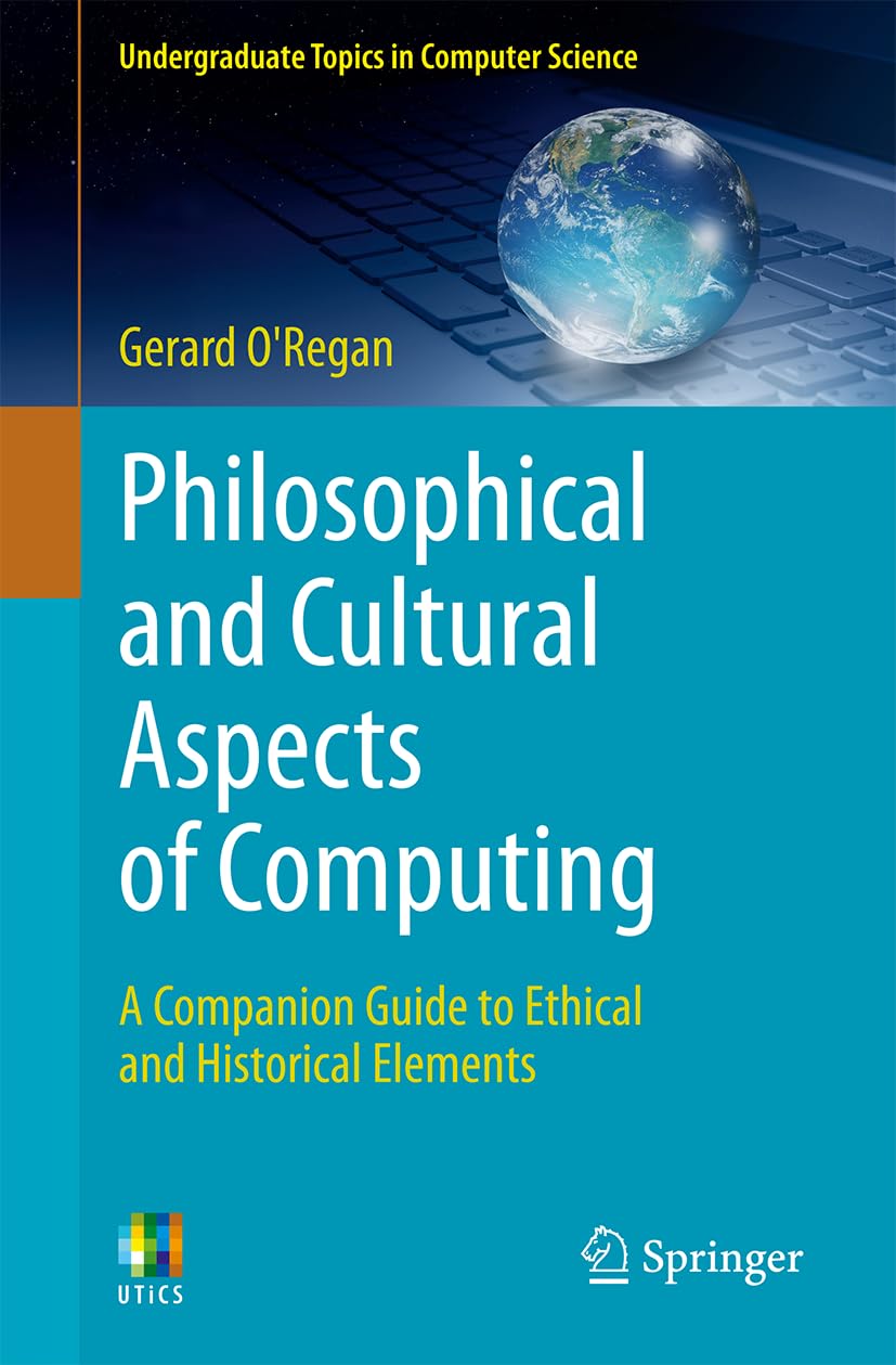 Philosophical and Cultural Aspects of Computing: A Companion Guide to Ethical and Historical Elements (Undergraduate Topics in Computer Science)