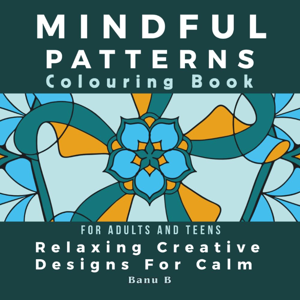 Mindful Patterns Colouring Book - Relaxing Creative Designs For Calm.: Stress Relief, Mindfulness and Creative Mandalas for Adults and Teens.