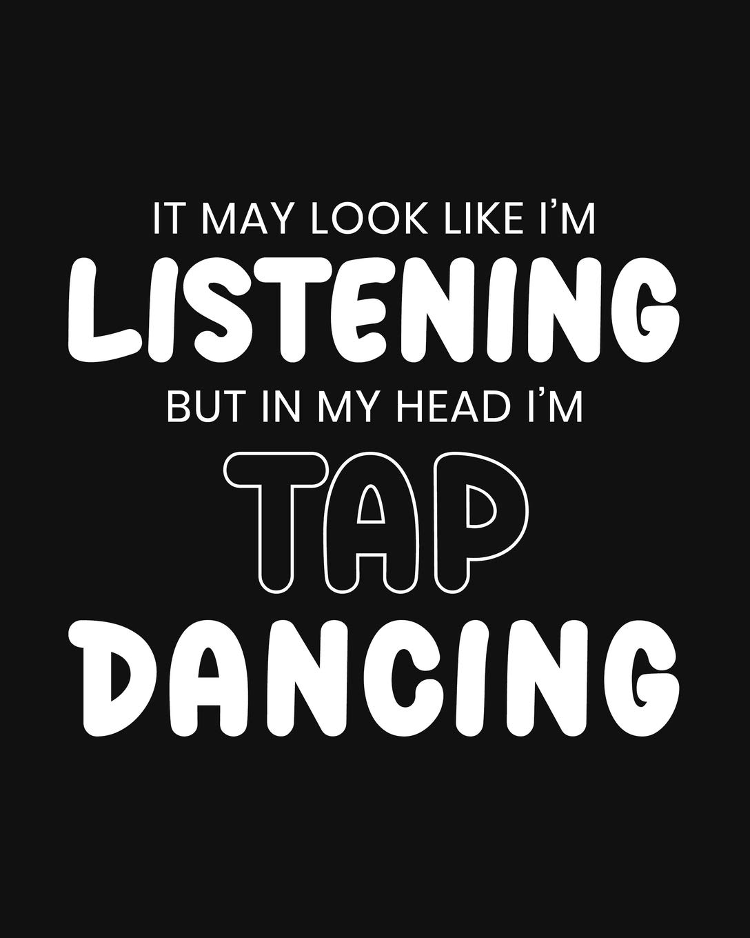 It May Look Like I'm Listening, but in My Head I'm Tap Dancing: Tap Dancing Gift for People Who Love to Tap Dance - Funny Saying on Black and White Cover Design - Blank Lined Journal or Notebook