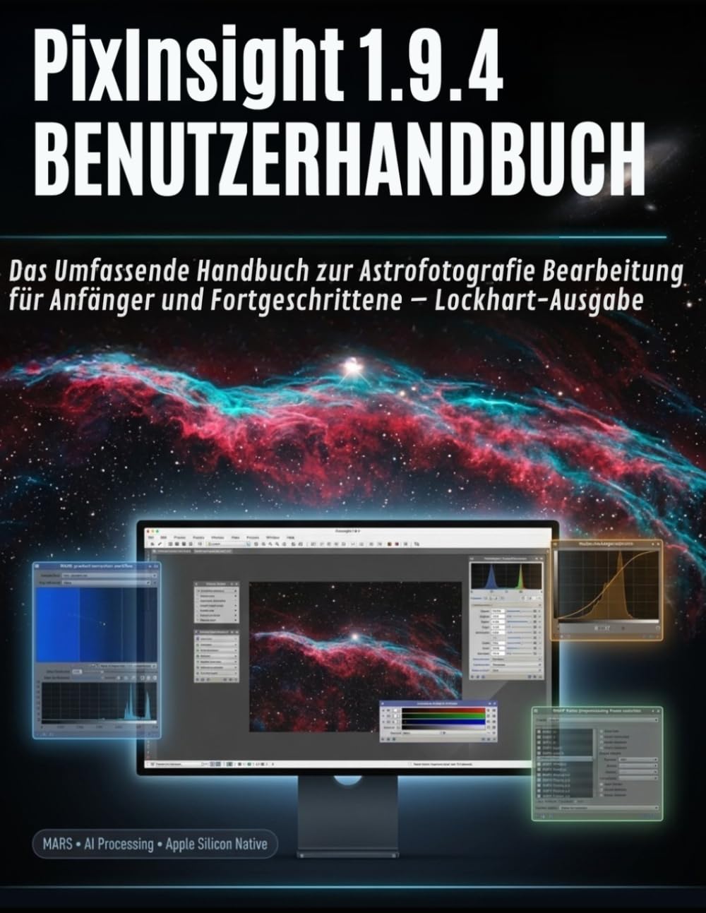 PixInsight 1.9.4 BENUTZERHANDBUCH: Das umfassende Astrofotografie-Bearbeitungshandbuch von Lockhart für Anfänger und Fortgeschrittene – Stapeln, ... atemberaubende Deep-Sky-Bilder erstellen