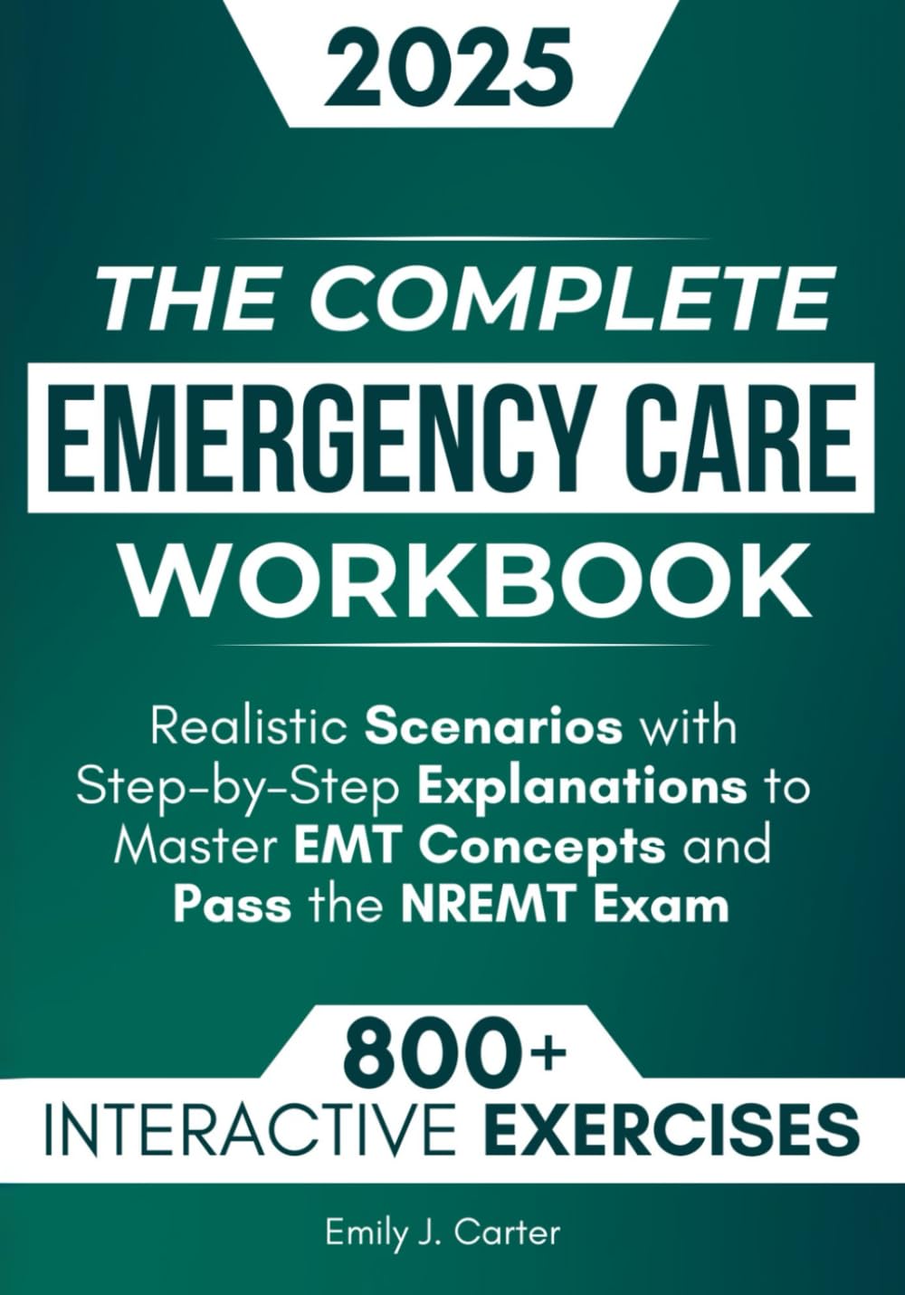 Complete EMT Workbook: 800+ NREMT Practice Questions, Realistic Scenarios & Step-by-Step Explanations to Ace Your Exam