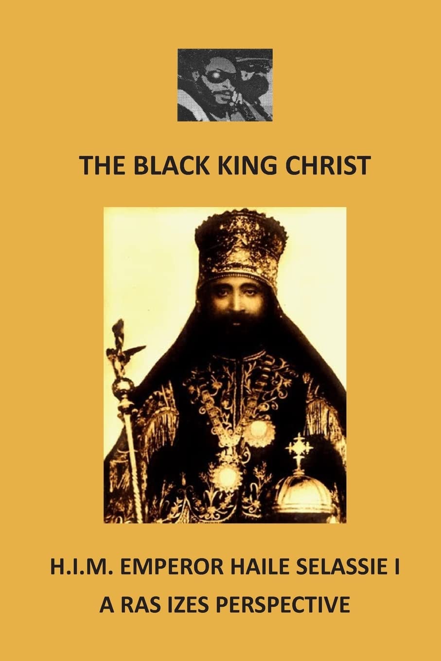 The Black King Christ: H.I.M. Emperor Haile Selassie I: A Ras Izes Perspective