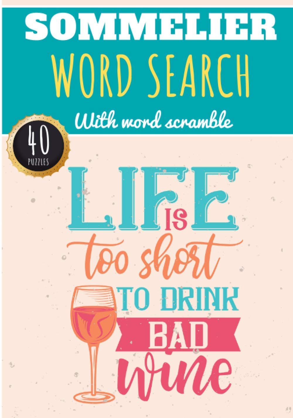 Sommelier Word Search: Life Is To Short Too Drink Bad Wine | 40 puzzles | Challenging Puzzle Book for Oenologist | More than 300 Sommeliers words on ... and Wines Vocabulary | Large Print Gift Book