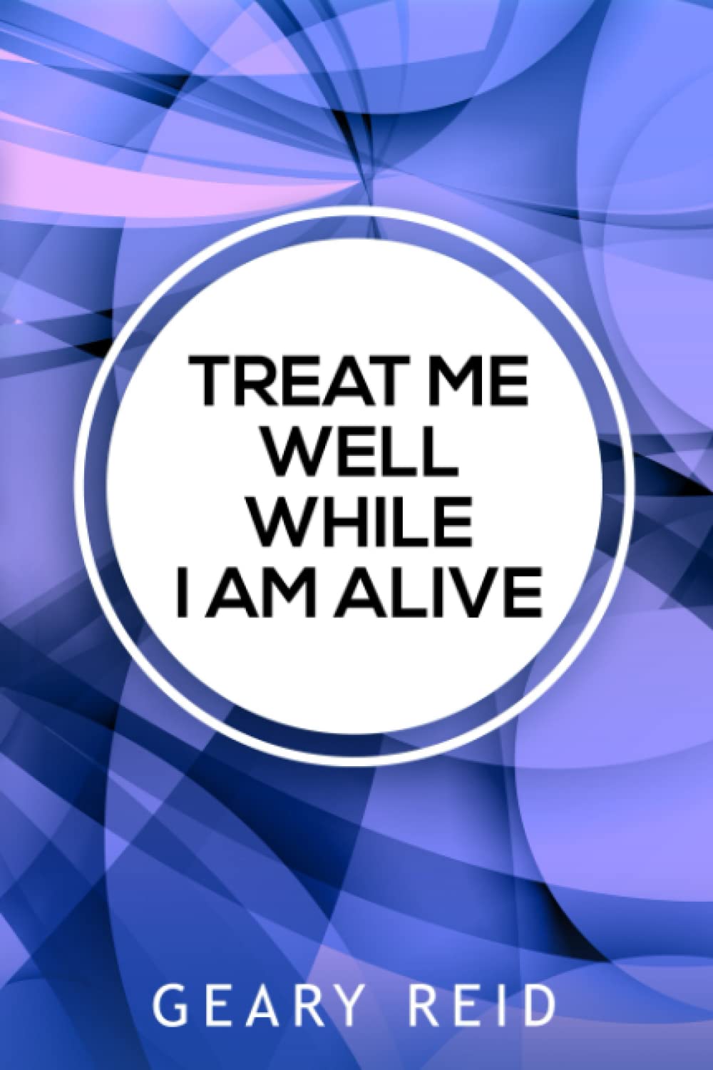 Treat Me well While I am Alive: Here today, gone tomorrow. Geary Reid is challenging you to treat everyone well today, so if you die tomorrow, you would know that you did your best for them.