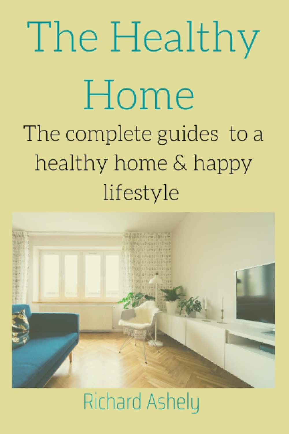 The healthy home: The complete guides to a healthy home & happy lifestyle