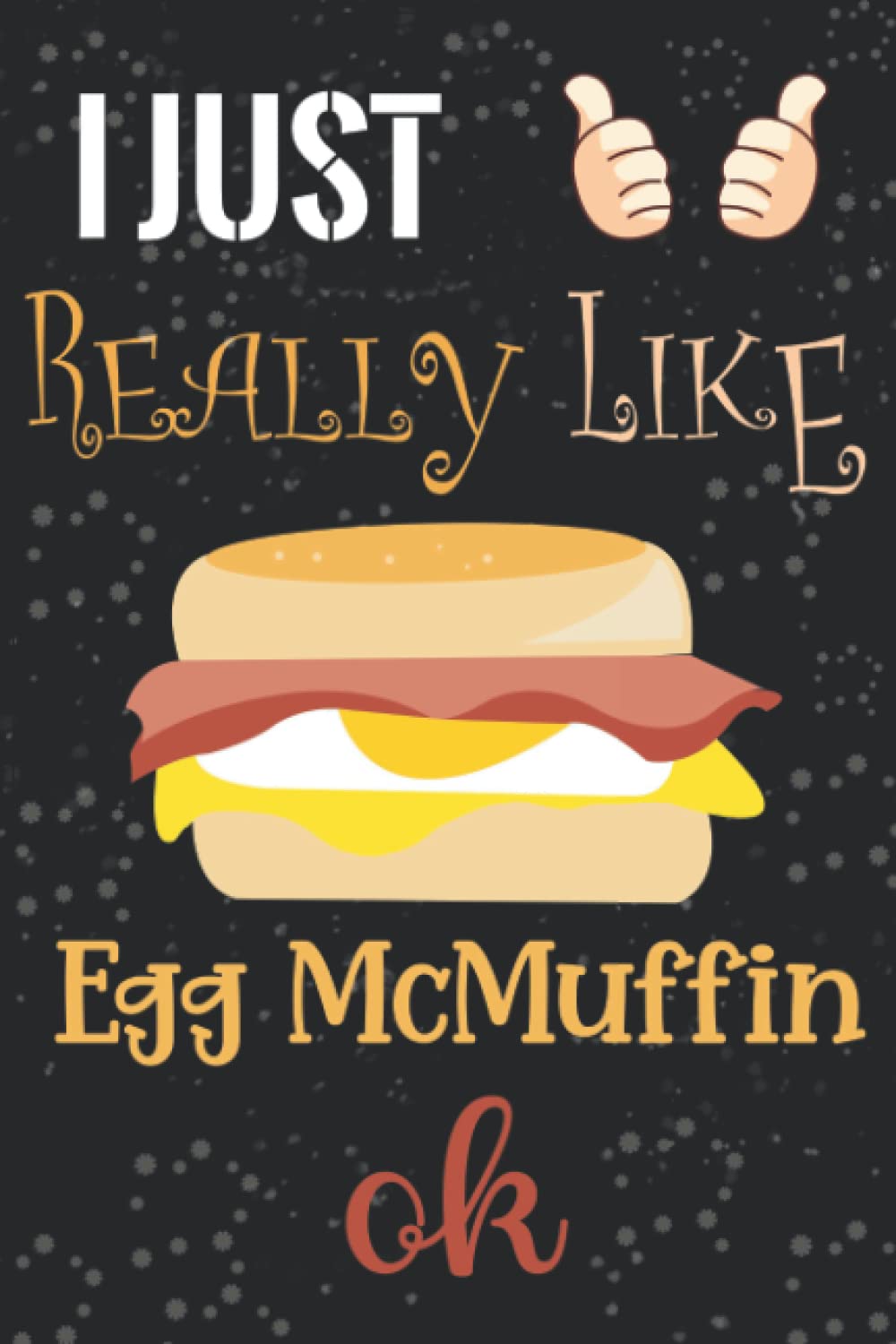 I Just Really like Egg McMuffin ok: cute notebook for Egg McMuffin lovers, Notebook Gift For Girls and boys for Writing Diary