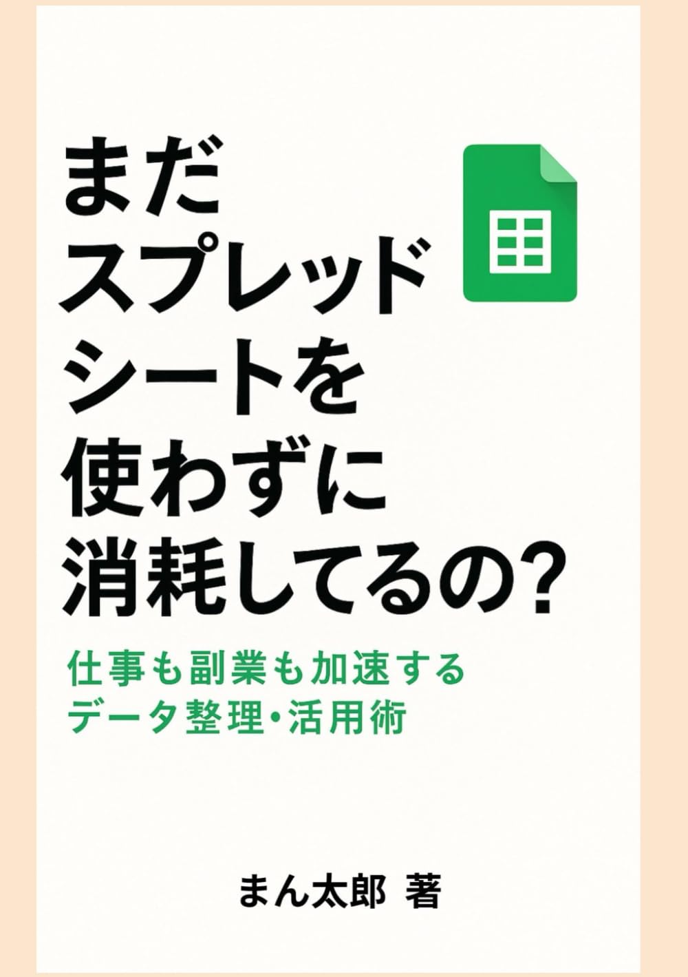 まだスプレッドシートを使わずに消耗してるの？: 〜仕事も副業も加速するデータ整理・活用術〜
