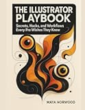 The Illustrator Playbook: Secrets, Hacks, and Workflows Every Pro Wishes They Knew (The Computer and Graphics Design Mastery Series)