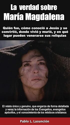 La verdad sobre María Magdalena: Quién fue, cómo conoció a Jesús y se convirtió, donde vivió y murió, y en qué lugar pueden venerarse sus reliquias.