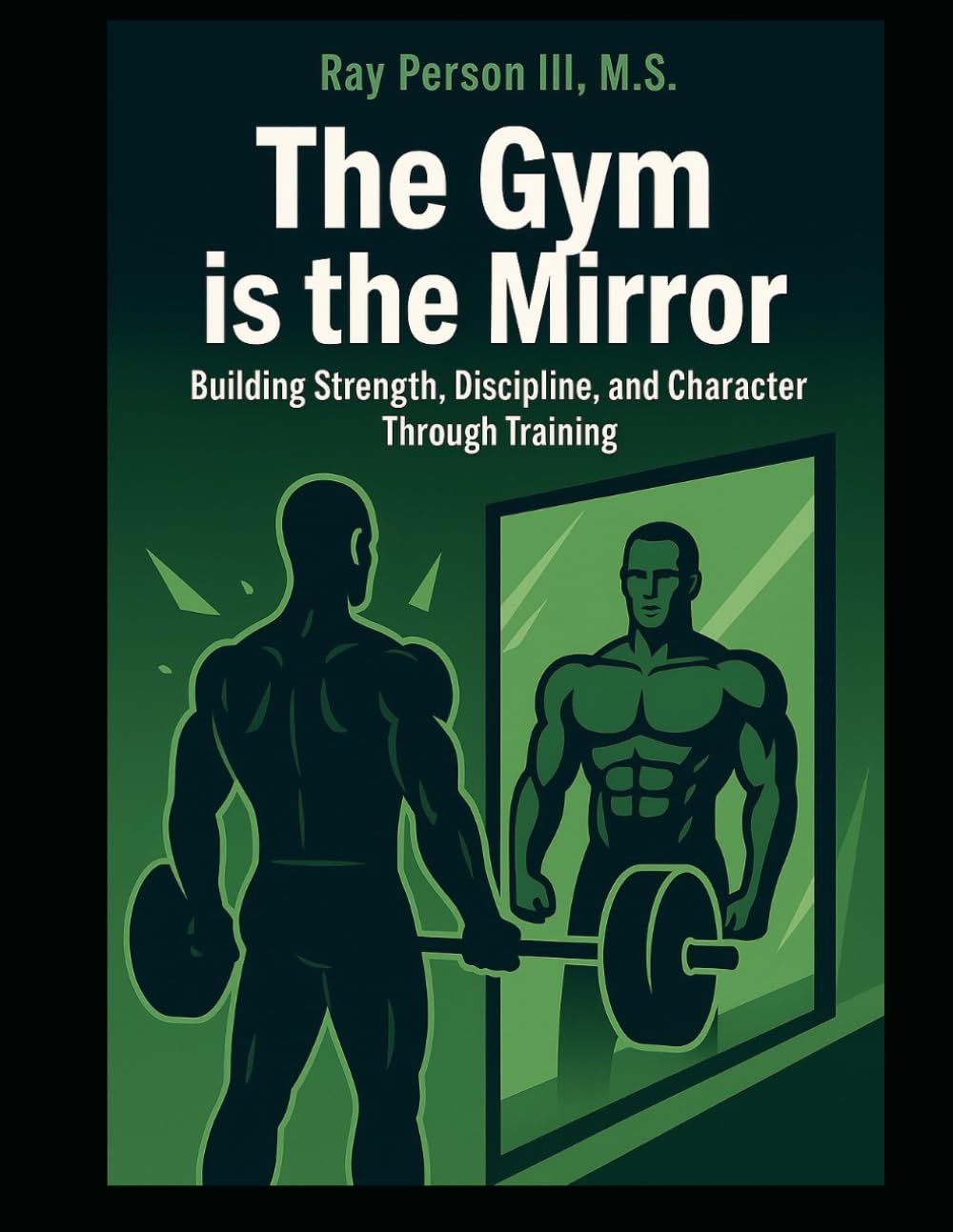 The Gym Is The Mirror: Building Strength, Discipline, and Character Through Training (Principles Of Discipline)
