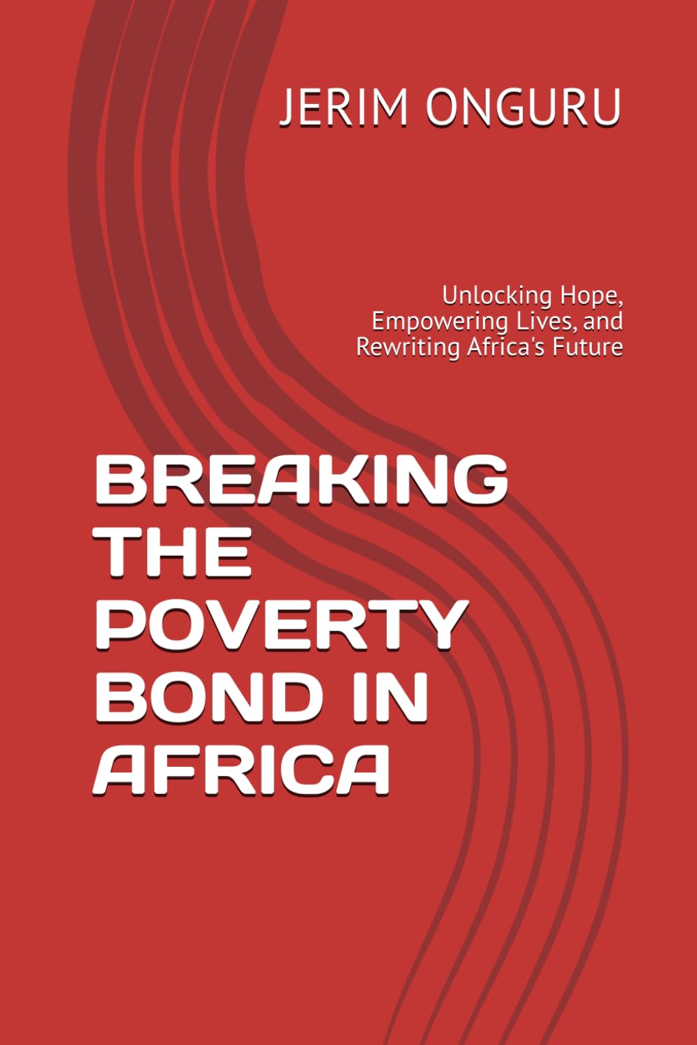 BREAKING THE POVERTY BOND IN AFRICA: Unlocking Hope, Empowering Lives, and Rewriting Africa's Future