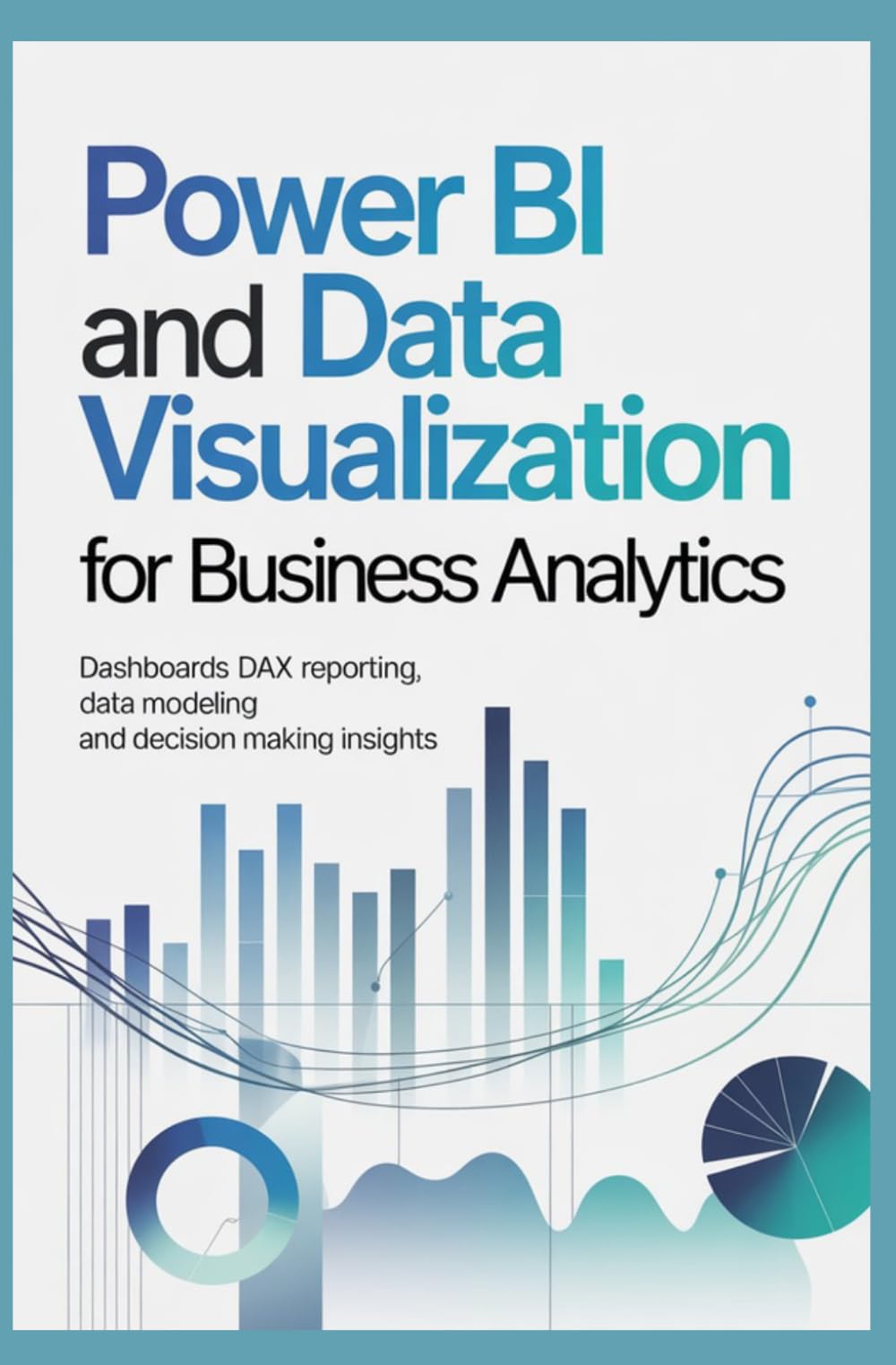 POWER BI AND DATA VISUALIZATION FOR BUSINESS ANALYTICS: Dashboards DAX Reporting Data Modeling and Decision Making Insights