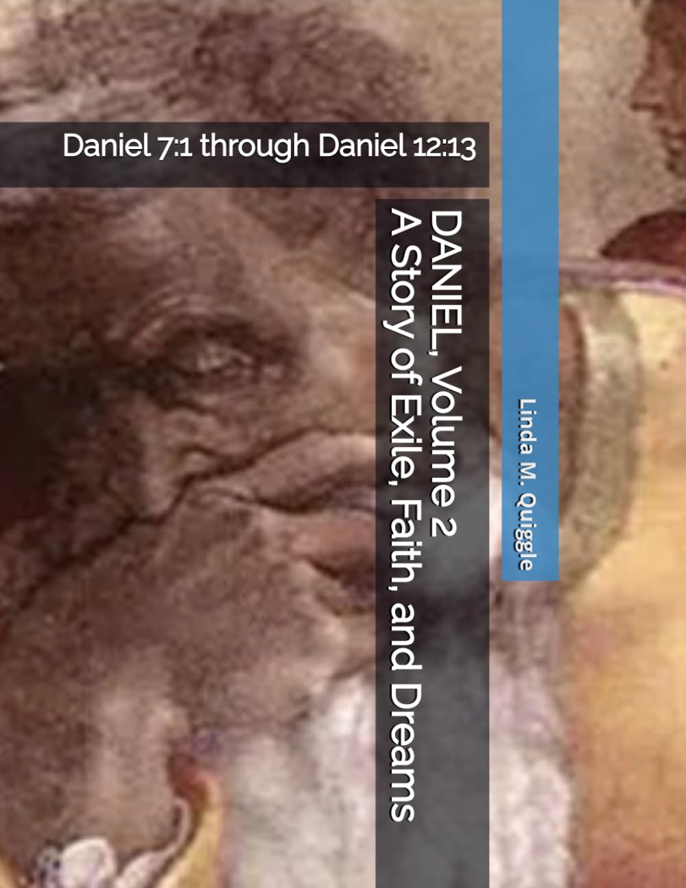 DANIEL, A Story of Exile, Faith, and Dreams.: Volume Two: Daniel 7:1 through Daniel 12:13