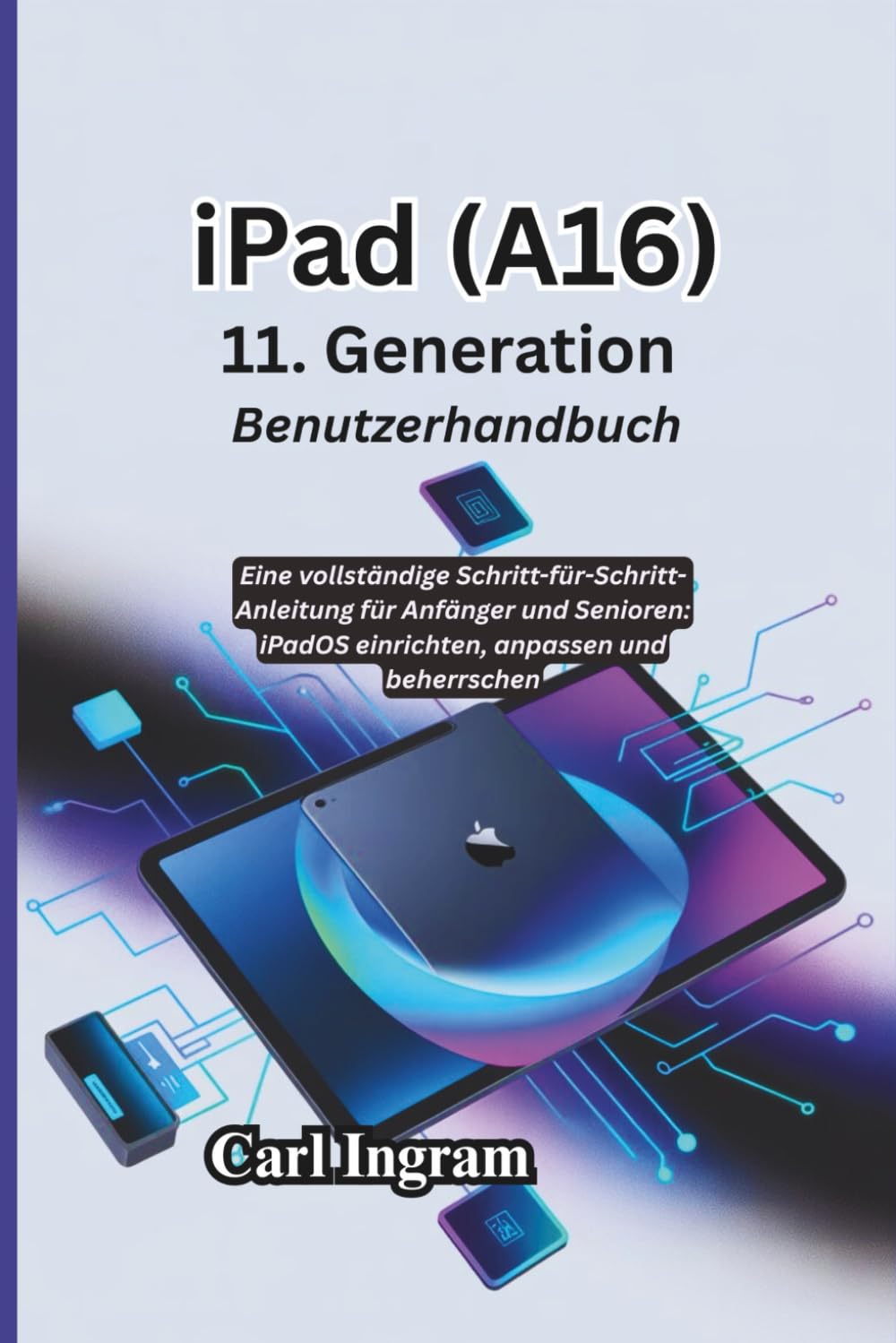 iPad (A16) 11. Generation Benutzerhandbuch: Eine vollständige Schritt-für-Schritt-Anleitung für Anfänger und Senioren: iPadOS einrichten, anpassen und beherrschen