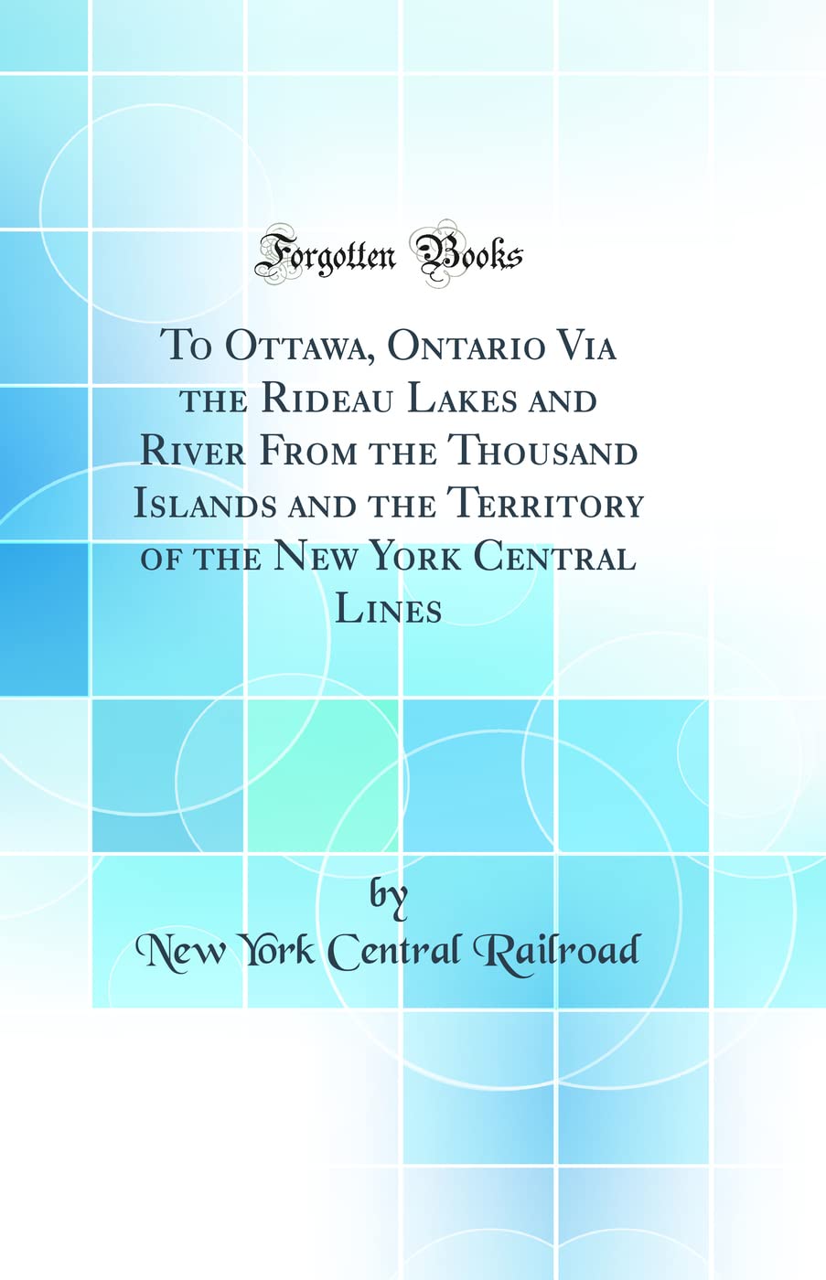 To Ottawa, Ontario Via the Rideau Lakes and River From the Thousand Islands and the Territory of the New York Central Lines (Classic Reprint)