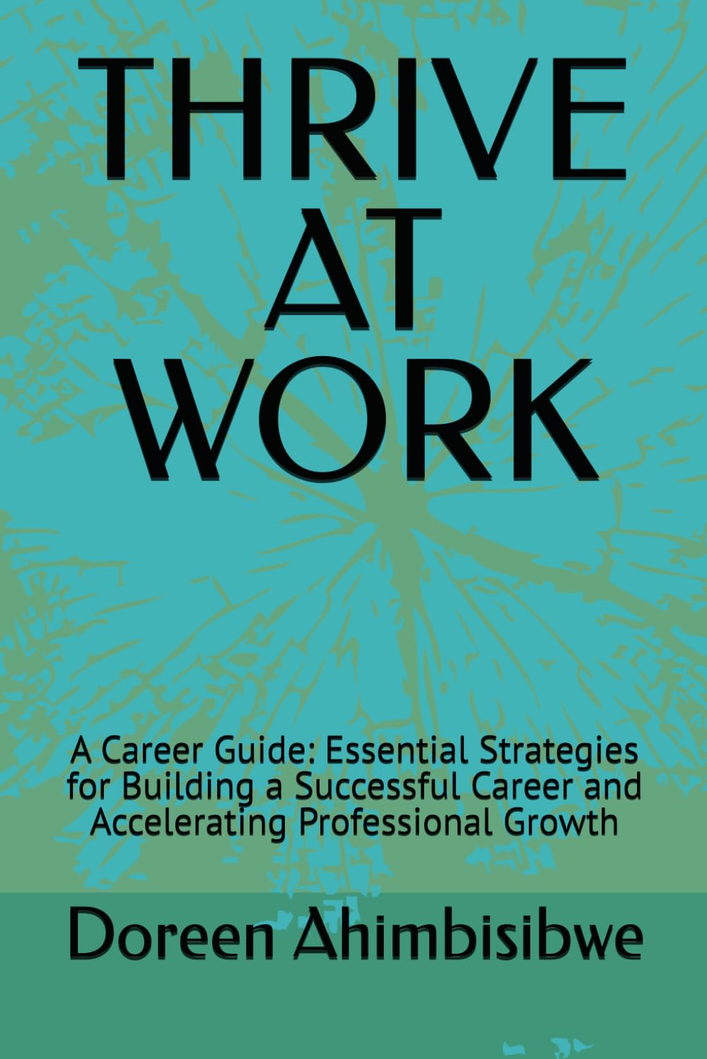 THRIVE AT WORK: A Career Guide: Essential Strategies for Building a Successful Career and Accelerating Professional Growth