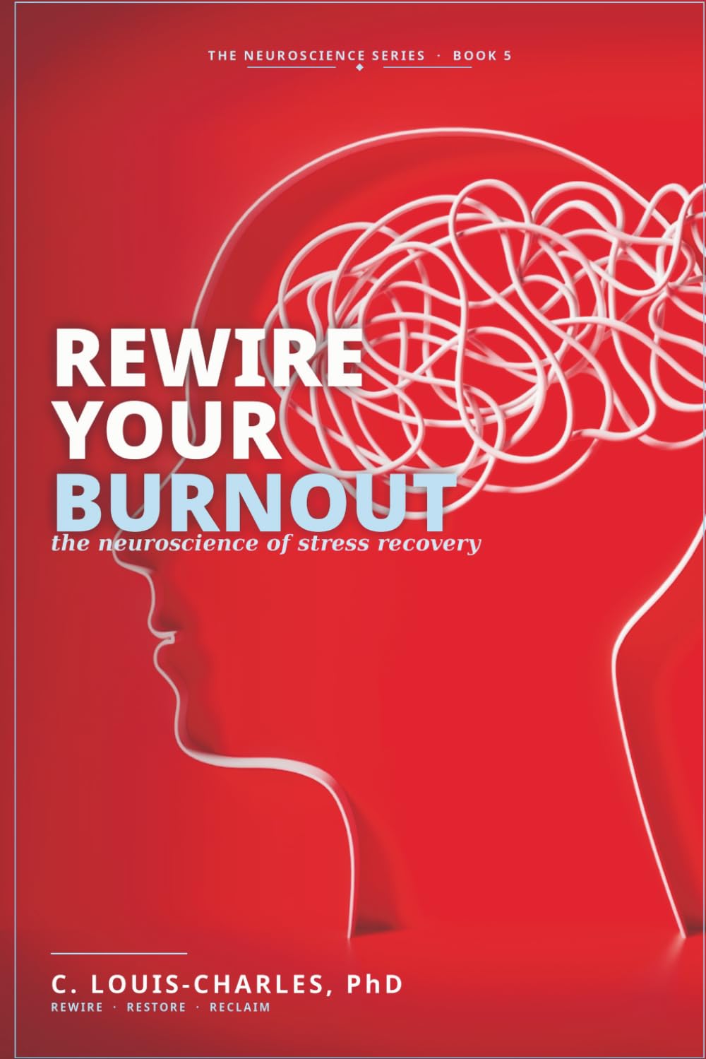 Rewire Your Burnout: The Neuroscience of Stress Recovery (Rewire Your Brain and Rewire Your Life)